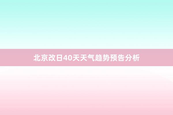 北京改日40天天气趋势预告分析